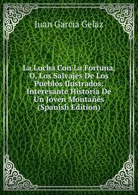 La Lucha Con La Fortuna, O, Los Salvajes De Los Pueblos Ilustrados: Interesante Historia De Un Joven Montanes (Spanish Edition)