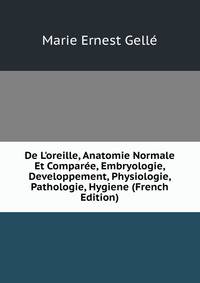 De L'oreille, Anatomie Normale Et Compar?e, Embryologie, Developpement, Physiologie, Pathologie, Hygiene (French Edition)