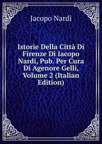 Istorie Della Citta Di Firenze Di Iacopo Nardi, Pub. Per Cura Di Agenore Gelli, Volume 2 (Italian Edition)