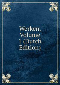Werken, Volume 1 (Dutch Edition)