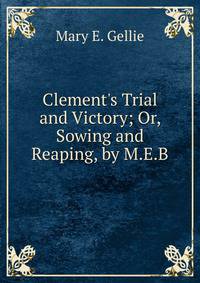 Clement's Trial and Victory; Or, Sowing and Reaping, by M.E.B.