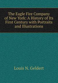 The Eagle Fire Company of New York: A History of Its First Century with Portraits and Illustrations