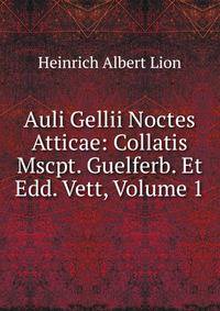 Auli Gellii Noctes Atticae: Collatis Mscpt. Guelferb. Et Edd. Vett, Volume 1