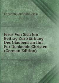 Jesus Von Sich Ein Beitrag Zur Starkung Des Glaubens an Ihn Fur Denkende Christen (German Edition)