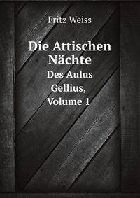 Die Attischen Nchte. Des Aulus Gellius, Volume 1