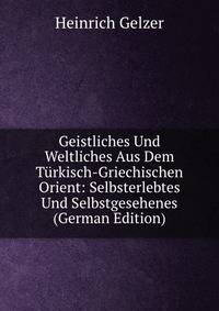 Geistliches Und Weltliches Aus Dem Turkisch-Griechischen Orient: Selbsterlebtes Und Selbstgesehenes (German Edition)