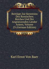 Beitrage Zur Kenntniss Des Russischen Reiches Und Der Angranzenden Lander Asiens, Volume 23 (German Edition)