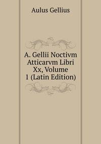 A. Gellii Noctivm Atticarvm Libri Xx, Volume 1 (Latin Edition)