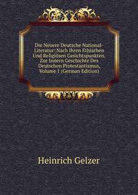 Die Neuere Deutsche National-Literatur: Nach Ihren Ethischen Und Religiosen Gesichtspunkten. Zur Innern Geschichte Des Deutschen Protestantismus, Volume 1 (German Edition)