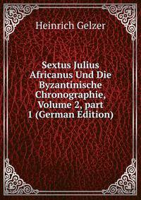 Sextus Julius Africanus Und Die Byzantinische Chronographie, Volume 2, part 1 (German Edition)