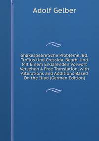 Shakespeare'Sche Probleme: Bd. Tro?lus Und Cressida, Bearb. Und Mit Einem Erkl?renden Vorwort Versehen A Free Translation, with Alterations and Additions Based On the Iliad (German Edition)