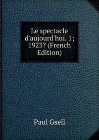 Le spectacle d'aujourd'hui. 1; 1923? (French Edition)