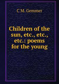 Children of the sun, etc., etc., etc.: poems for the young