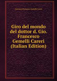 Giro del mondo del dottor d. Gio. Francesco Gemelli Careri (Italian Edition)