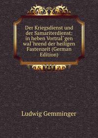 Der Kriegsdienst und der Samariterdienst: in heben VortraI?gen waI?hrend der heiligen Fastenzeit (German Edition)
