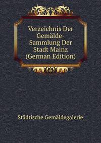 Verzeichnis Der Gemalde-Sammlung Der Stadt Mainz (German Edition)