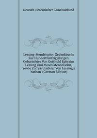 Lessing-Mendelsohn-Gedenkbuch: Zur Hundertf?nfzigj?hrigen Geburtsfeier Von Gotthold Ephraim Lessing Und Moses Mendelsohn, Sowie Zur S?cularfeier Von Lessing's 'nathan' (German Edition)