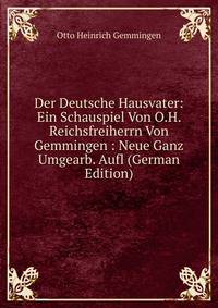 Der Deutsche Hausvater: Ein Schauspiel Von O.H. Reichsfreiherrn Von Gemmingen : Neue Ganz Umgearb. Aufl (German Edition)