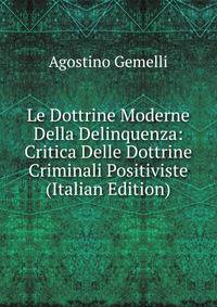 Le Dottrine Moderne Della Delinquenza: Critica Delle Dottrine Criminali Positiviste (Italian Edition)