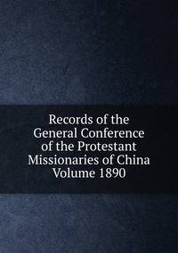 Records of the General Conference of the Protestant Missionaries of China Volume 1890