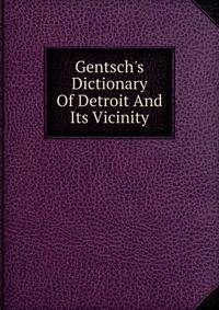 Gentsch's Dictionary Of Detroit And Its Vicinity