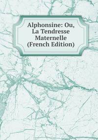 Alphonsine: Ou, La Tendresse Maternelle (French Edition)