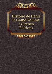 Histoire de Henri le Grand Volume 2 (French Edition)