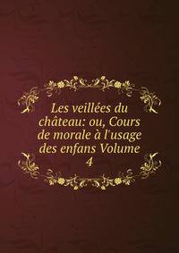 Les veill?es du ch?teau: ou, Cours de morale ? l'usage des enfans Volume 4