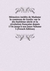 M?moires in?dits de Madame la comtesse de Genlis: sur le dix-huiti?me si?cle et la r?volution fran?aise depuis 1756 jusqu'? nos jours Volume 3 (French Edition)