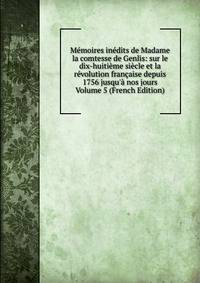 M?moires in?dits de Madame la comtesse de Genlis: sur le dix-huiti?me si?cle et la r?volution fran?aise depuis 1756 jusqu'? nos jours Volume 5 (French Edition)