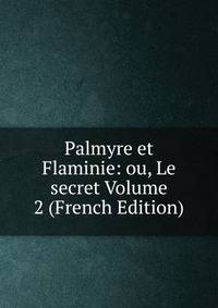 Palmyre et Flaminie: ou, Le secret Volume 2 (French Edition)