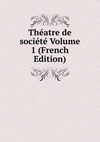 Theatre de societe Volume 1 (French Edition)