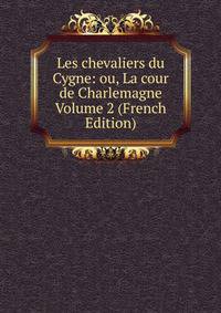 Les chevaliers du Cygne: ou, La cour de Charlemagne Volume 2 (French Edition)