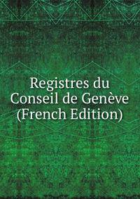 Registres du Conseil de Geneve (French Edition)