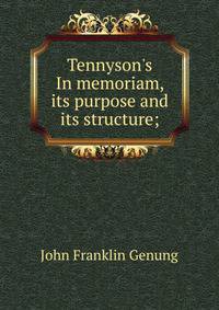 Tennyson's In memoriam, its purpose and its structure;