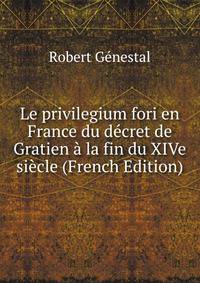 Le privilegium fori en France du decret de Gratien a la fin du XIVe siecle (French Edition)