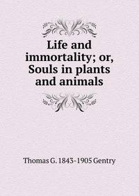 Life and immortality; or, Souls in plants and animals