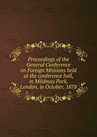 Proceedings of the General Conference on Foreign Missions held at the conference hall, in Mildmay Park, London, in October, 1878
