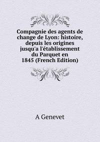 Compagnie des agents de change de Lyon: histoire, depuis les origines jusqu'a l'?tablissement du Parquet en 1845 (French Edition)