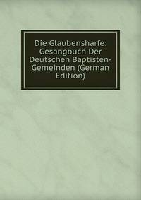 Die Glaubensharfe: Gesangbuch Der Deutschen Baptisten-Gemeinden (German Edition)