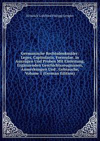 Germanische Rechtsdenkmaler: Leges, Capitularia, Formulae. in Auszugen Und Proben Mit Einleitung, Erganzenden Geschichtszeugnissen, Anmerkungen Und . Gebrauche, Volume 1 (German Edition)