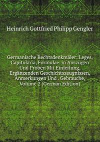 Germanische Rechtsdenkmaler: Leges, Capitularia, Formulae. in Auszugen Und Proben Mit Einleitung, Erganzenden Geschichtszeugnissen, Anmerkungen Und . Gebrauche, Volume 2 (German Edition)