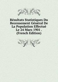 Resultats Statistiques Du Recensement General De La Population Effectue Le 24 Mars 1901 . (French Edition)