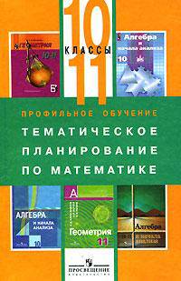 Профильное обучение:Тематическое планирование по математике для 10-11 классов: Пособие для учителя (сост. Бурмистрова Т.А.)