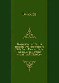 Biographie Sacr?e, Ou Histoire Des Personnages Cit?s Dans L'ancien Et Le Nouveau Testament (Scots Gaelic Edition)