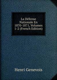 La Defense Nationale En 1870-1871, Volumes 1-2 (French Edition)