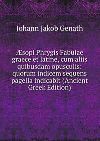?sopi Phrygis Fabulae graece et latine, cum aliis quibusdam opusculis: quorum indicem sequens pagella indicabit (Ancient Greek Edition)