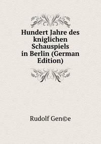 Hundert Jahre des kniglichen Schauspiels in Berlin (German Edition)