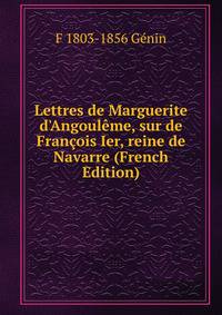 Lettres de Marguerite d'Angoul?me, sur de Fran?ois Ier, reine de Navarre (French Edition)