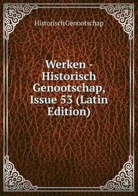 Werken - Historisch Genootschap, Issue 53 (Latin Edition)